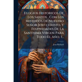 Elogios Historicos De Los Santos, Con Los Misterios De Nuestro Señor Jesu-christo, Y Festividades De La Santisima Virgen Para Todo El Año, 1...
