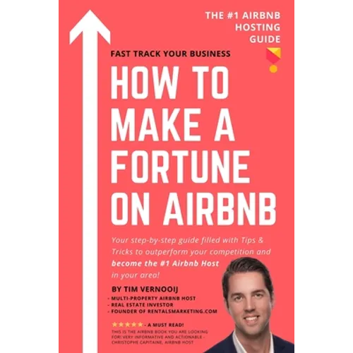 How to Make a Fortune on Airbnb: Your step-by-step guide filled with Tips & Tricks to outperform your competition and become the #1 Airbnb host in you