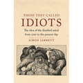 Those They Called Idiots: The Idea of the Disabled Mind from 1700 to the Present Day