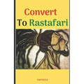 Convert to Rastafari: 85 Tips, Principles & Teachings to Convert to Rastafari