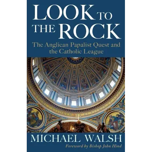 Look to the Rock: The Catholic League and the Anglican Papalist Quest for Reunion