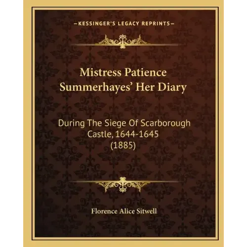 Mistress Patience Summerhayes' Her Diary: During The Siege Of Scarborough Castle, 1644-1645 (1885)
