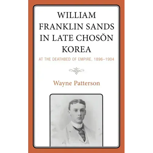 William Franklin Sands in Late Choson Korea: At the Deathbed of Empire, 1896-1904