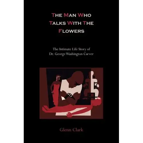 The Man Who Talks with the Flowers-The Intimate Life Story of Dr. George Washington Carver