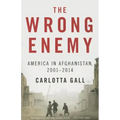 The Wrong Enemy: America in Afghanistan, 2001-2014
