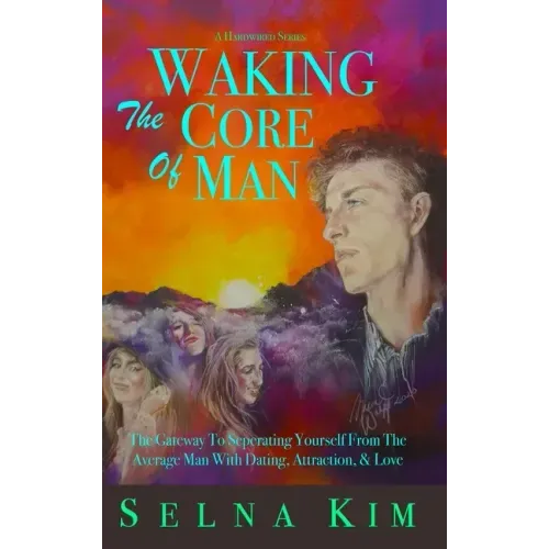 Waking The Core Of Man: The Gateway To Separating Yourself From The Average Man With Dating, Attraction, & Love