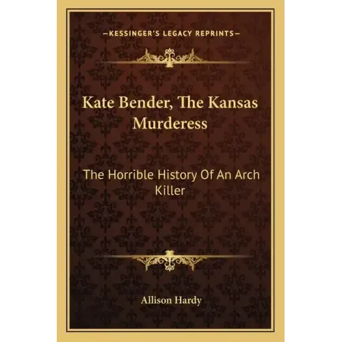 Kate Bender, The Kansas Murderess: The Horrible History Of An Arch Killer