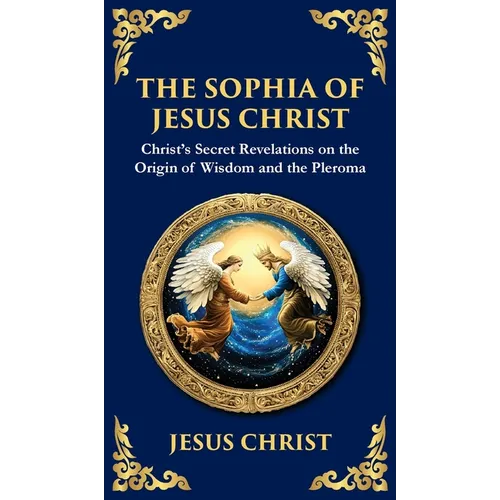 The Sophia of Jesus Christ: Revealing Divine Wisdom and Spiritual Enlightenment (Deluxe Hardbound Edition)