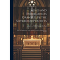 Rules and Indulgences Granted by the Sovereign Pontiffs: With the Explanatory Notes Annexed. From the Manual of the Society