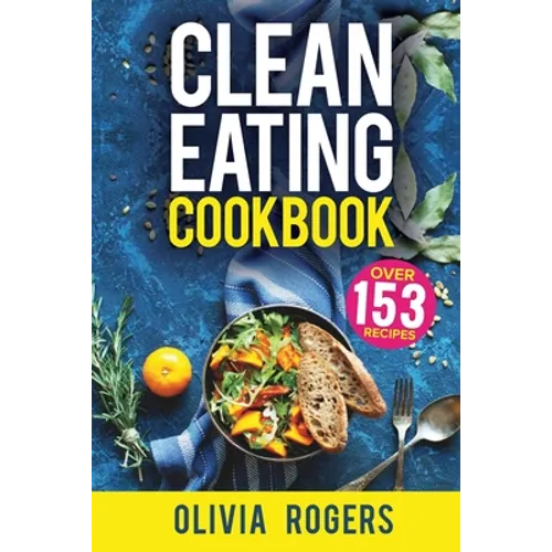 Clean Eating Cookbook: The All-in-1 Healthy Eating Guide - 153 Quick & Easy Recipes, A Weekly Shopping List & More!