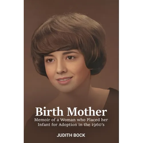 Birth Mother: Memoir of a Woman who Placed her Infant for Adoption in the 1960's