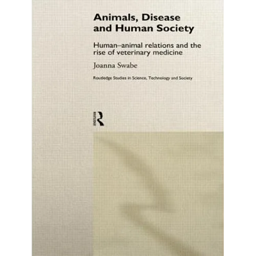Animals, Disease and Human Society: Human-animal Relations and the Rise of Veterinary Medicine