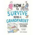 How to Survive Being a Grandparent: A Hilarious Guide for Grandmas and Grandads
