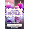Candle Making Alchemy & Home-Based Business Start-up: Guide to Candlemaking, Building a Customer Base, Branding & Marketing Proven & tested Tips on Pa