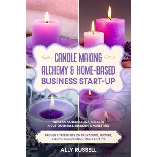 Candle Making Alchemy & Home-Based Business Start-up: Guide to Candlemaking, Building a Customer Base, Branding & Marketing Proven & tested Tips on Pa
