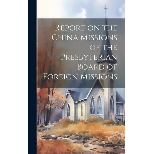 Report on the China Missions of the Presbyterian Board of Foreign Missions