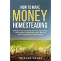 How to Make Money Homesteading: 1 How to Make Money Homesteading A Modern Homesteading Book for Beginners & Intermediate Homesteaders Who Want to Make