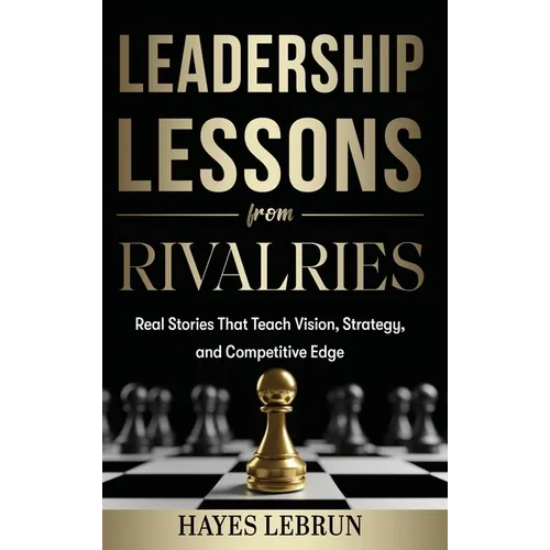 Leadership Lessons From Rivalries: Real Stories That Teach Vision, Strategy, and Competitive Edge
