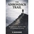 The Adirondack Trail: Disappearances, Murders, Cults & Unexplained Mysteries