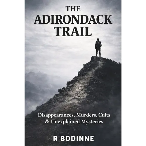 The Adirondack Trail: Disappearances, Murders, Cults & Unexplained Mysteries