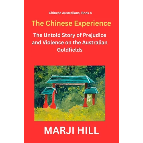 The Chinese Experience: The Untold Story of Prejudice and Violence on the Australian Goldfields