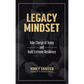 Legacy Mindset: Take Charge of Today and Build Extreme Resilience