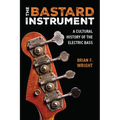 The Bastard Instrument: A Cultural History of the Electric Bass