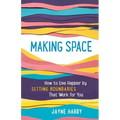 Making Space: How to Live Happier by Setting Boundaries That Work for You
