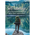 Self-Sabotage: How to Minimize Self-Destructiveness and Its Negative Impact on Others