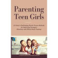 Parenting Teen Girls in Today's Challenging World: Proven Methods for Improving Teenagers Behaviour with Whole Brain Training
