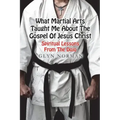 What Martial Arts Taught Me About The Gospel of Jesus Christ: Spiritual Lessons from the Dojo