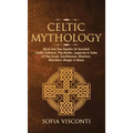 Celtic Mythology: Dive Into The Depths Of Ancient Celtic Folklore, The Myths, Legends & Tales of The Gods, Goddesses, Warriors, Monsters, Magic & More