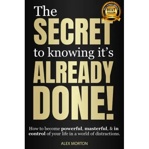 The Secret to Knowing It's Already Done!: How to Become Powerful, Masterful, & in Control of Your Life in a World of Distractions