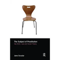 The Subject of Prostitution: Sex Work, Law and Social Theory