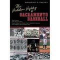 The Hidden History of Sacramento Baseball: The Events and Players That Have Made the River City a Baseball Heaven from 1860 to the Present Day