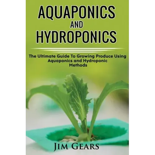 Aquaponics And Hydroponics: Learn How to Grow Using Aquaponics And Hydroponics. Successfully Grow Vegetables and Raise Fish Together, Lower Your W
