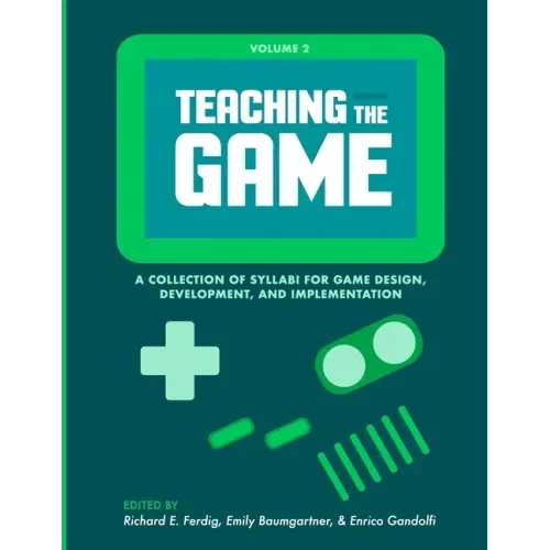 Teaching the Game: A collection of syllabi for game design, development, and implementation, Vol. 2