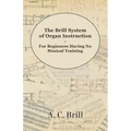 The Brill System of Organ Instruction - For Beginners Having No Musical Training - With Registrations for the Hammond Organ, Pipe Organ, and Direction