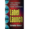 Label Launch: A Guide to Independent Record Recording, Promotion, and Distribution