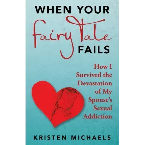 When Your Fairy Tale Fails: How I Survived the Devastation of My Spouse's Sexual Addiction