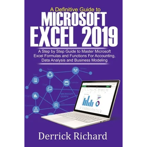 A Definitive Guide to Microsoft Excel 2019: A Step by Step Guide to Master Microsoft Excel Formulas and Functions for Accounting, Data Analysis and Bu