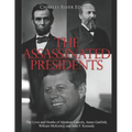 The Assassinated Presidents: The Lives and Deaths of Abraham Lincoln, James Garfield, William McKinley, and John F. Kennedy