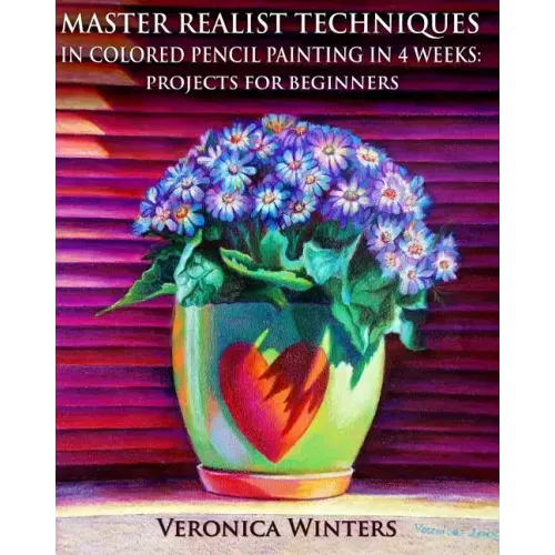 Master Realist Techniques in Colored Pencil Painting in 4 Weeks: Projects for Beginners: Learn to draw still life, landscape, skies, fabric, glass and