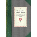 Complete Practical Distiller: Comprising the Most Perfect and Exact Theoretical and Practical Description of the Art of Distillation and Rectificati