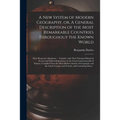 A New System of Modern Geography, or, A General Description of the Most Remarkable Countries Throughout the Known World [microform]: Their Respective