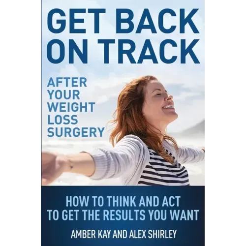 Get Back On Track After Your Weight Loss Surgery: How To Think And Act To Get The Results You Want