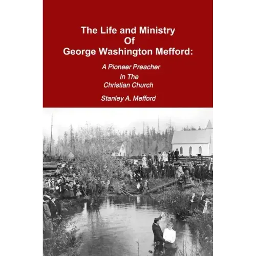 The Life and Ministry of George Washington Mefford: A Pioneer Preacher In The Christian Church