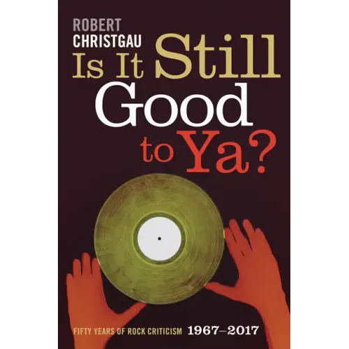 Is It Still Good to Ya?: Fifty Years of Rock Criticism, 1967-2017