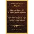 Life and Times of William Samuel Johnson: First Senator in Congress from Connecticut and President of Columbia College, New York