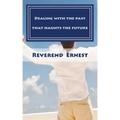 Dealing with the past that haunts the future: Eliminating past hurts that robs you of present joy and destroys your future peace